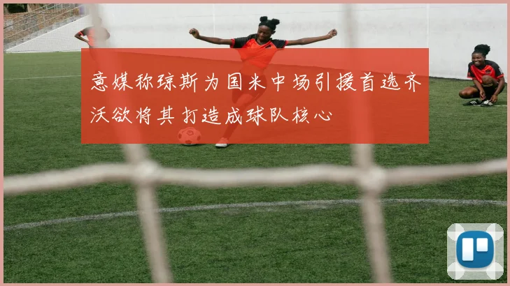 意媒称琼斯为国米中场引援首选齐沃欲将其打造成球队核心
