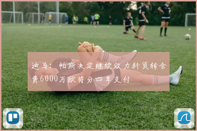 迪马：帕斯决定继续效力科莫转会费6000万欧将分四年支付