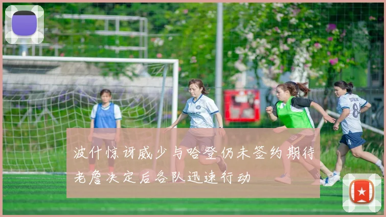 波什惊讶威少与哈登仍未签约期待老詹决定后各队迅速行动