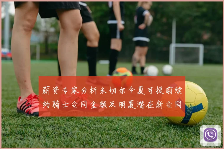 薪资专家分析米切尔今夏可提前续约骑士合同金额及明夏潜在新合同