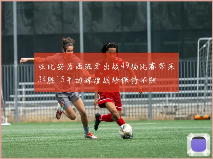 法比安为西班牙出战49场比赛带来34胜15平的辉煌战绩保持不败